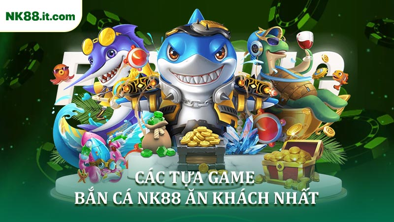 Khám Phá Các Tựa Game Bắn Cá NK88 Ăn Khách Nhất
