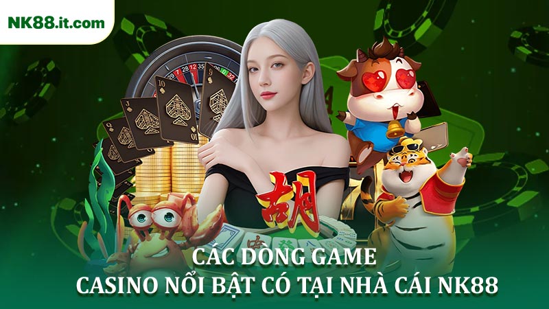 Các Dòng Game Casino Nổi Bật Có Tại Nhà Cái NK88