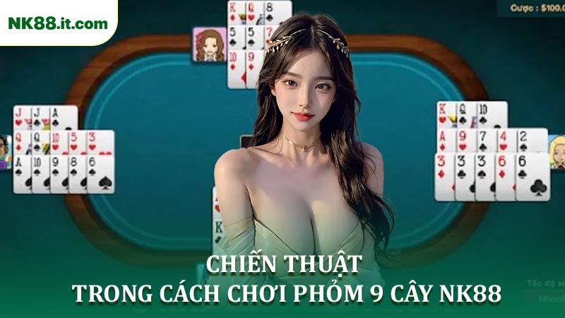 Chiến Thuật Chính Trong Cách Chơi Phỏm 9 Cây NK88