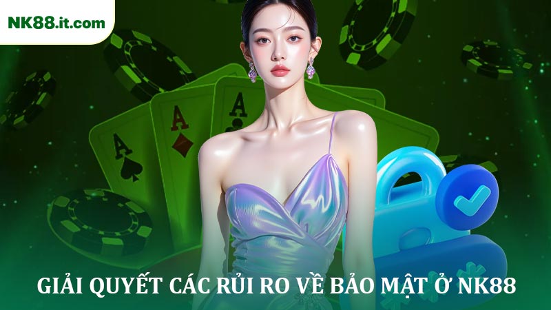 Giải Quyết Các Rủi Ro Về Bảo Mật Ở NK88